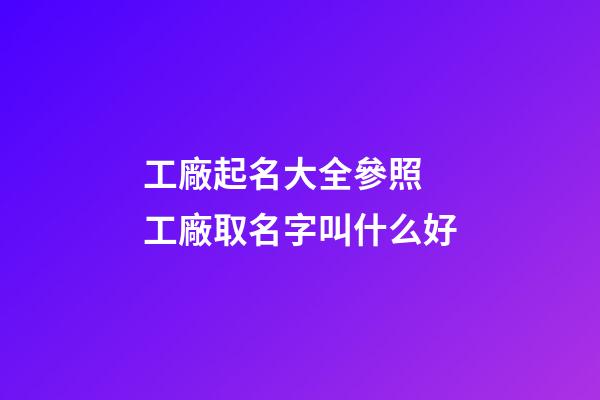 工廠起名大全參照 工廠取名字叫什么好